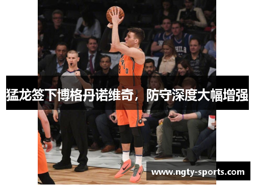 猛龙签下博格丹诺维奇，防守深度大幅增强